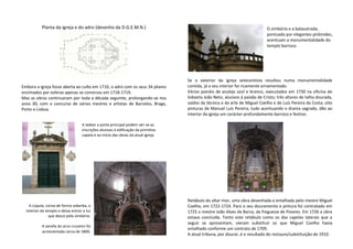 Se o exterior da igreja setecentista resultou numa monumentalidade
contida, já o seu interior foi ricamente ornamentado.
Vários painéis de azulejo azul e branco, executados em 1730 na oficina do
lisboeta João Neto, alusivos à paixão de Cristo; três altares de talha dourada,
saídos da técnica e da arte de Miguel Coelho e de Luís Pereira da Costa; oito
pinturas de Manuel Luís Pereira, tudo acentuando o drama sagrado, dão ao
interior da igreja um carácter profundamente barroco e festivo.
Retábulo do altar-mor, uma obra desenhada e entalhada pelo mestre Miguel
Coelho, em 1722-1724. Para o seu douramento e pintura foi contratado em
1725 o mestre João Alves da Barca, da freguesia de Poiares. Em 1726 a obra
estava concluída. Tanto este retábulo como os das capelas laterais que a
seguir se apresentam, vieram substituir os que Miguel Coelho havia
entalhado conforme um contrato de 1709.
A atual tribuna, por dourar, é o resultado do restauro/substituição de 1910.
Planta da igreja e do adro (desenho da D.G.E.M.N.)
Embora a igreja fosse aberta ao culto em 1710, o adro com os seus 34 pilares
encimados por esferas apenas se construiu em 1718-1719.
Mas as obras continuaram por toda a década seguinte, prolongando-se nos
anos 30, com o concurso de vários mestres e artistas de Barcelos, Braga,
Porto e Lisboa.
A ladear a porta principal podem ver-se as
inscrições alusivas à edificação da primitiva
capela e ao início das obras da atual igreja.
A cúpula, coroa de forma soberba, o
interior do templo e deixa entrar a luz
que desce pelo zimbório.
A sanefa do arco-cruzeiro foi
acrescentada cerca de 1800.
O zimbório e a balaustrada,
pontuada por elegantes pirâmides,
acentuam a monumentalidade do
templo barroco.
 