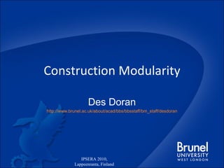 Construction Modularity Des Doran http://www.brunel.ac.uk/about/acad/bbs/bbsstaff/bm_staff/desdoran IPSERA 2010, Lappeenranta, Finland 