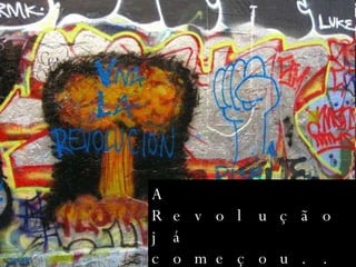 A Revolução já começou... 