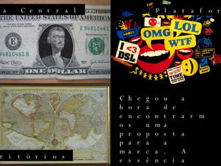 Idéia Central Plataforma Territórios Chegou a hora de encontrarmos uma proposta para a marca. A essência que irá compor seu posicionamento, seus valores e sua maneira de falar com o público. Precisamos definir qual será a alma do Desdra. 