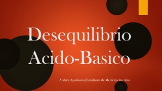 Desequilibrio
Acido-Basico
Andrea Apolinario|Estudiante de Medicina 4to Año
 