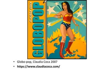 • Globo-pop, Claudia Coca 2007
• https://www.claudiacoca.com/
 
