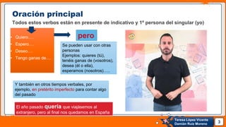 Pedro Armijo
Oración principal
Todos estos verbos están en presente de indicativo y 1º persona del singular (yo)
• Quiero…...