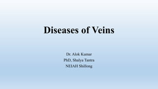 Diseases of Veins
Dr. Alok Kumar
PhD, Shalya Tantra
NEIAH Shillong
 