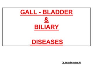 GALL - BLADDER
&
BILIARY
DISEASES
Dr. Wondwossen M.
 