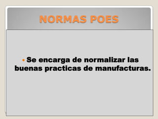 NORMAS POES



  Seencarga de normalizar las
buenas practicas de manufacturas.
 