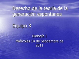 Desecho de la teoría de la generación espontaneaEquipo 3 Biología I Miércoles 14 de Septiembre de 2011 