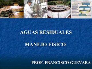 AGUAS RESIDUALES MANEJO FISICO  PROF. FRANCISCO GUEVARA 