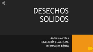 DESECHOS
SOLIDOS
Andres Morales
INGENIERÍA COMERCIAL
Informática básica
 