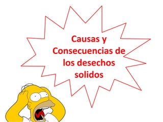 Causas y
Consecuencias de
los desechos
solidos
 