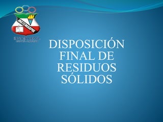DISPOSICIÓN
FINAL DE
RESIDUOS
SÓLIDOS
 