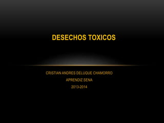 CRISTIAN ANDRES DELUQUE CHAMORRO
APRENDIZ SENA
2013-2014
DESECHOS TOXICOS
 