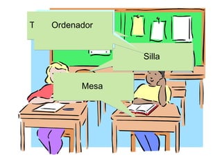 Computatrum-i
Tablón de anuncios
 Tabula nuntiorum
     Ordenador
     Ordinatrum-i

                     Sella-ae
                      Silla


          Mensa-ae
           Mesa
 