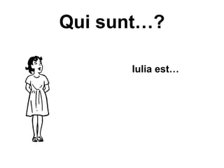 Qui sunt…?

• I         Iulia est…
 