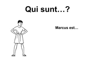 Qui sunt…?

      Marcus est…
 