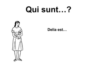 Qui sunt…?

    Delia est…
 