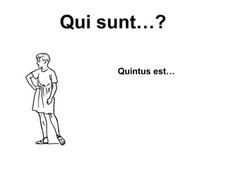 Qui sunt…?

     Quintus est…
 