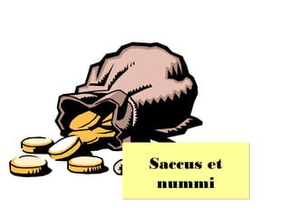 Saccus et
 nummi
 