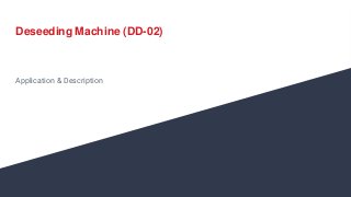 Deseeding Machine (DD-02)
Application & Description
 