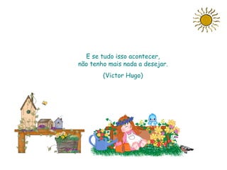 E se tudo isso acontecer,
não tenho mais nada a desejar.
        (Victor Hugo)




            Slide feito por Luana
            Rodrigues.
            Luannarj@uol.com.br
 