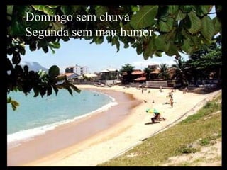 Domingo sem chuva Segunda sem mau humor 