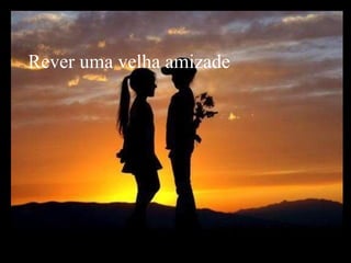 Rever uma velha amizade 