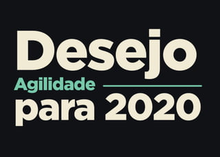 Desejo para 2020: Agilidade