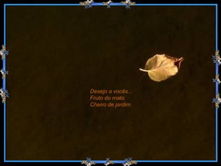 Desejo a vocês... Fruto do mato Cheiro de jardim   