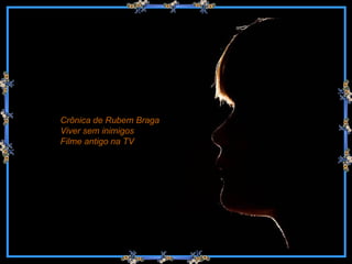Crônica de Rubem Braga Viver sem inimigos Filme antigo na TV 