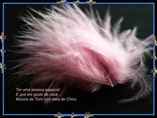 Ter uma pessoa especial E que ela goste de você Música de Tom com letra de Chico  