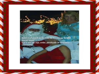 Basta você querer de verdade, ter fé e nunca, NUNCA desistir deles! Que o seu ano seja, então, plenificado de bênçãos e realizações. 