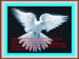 A discriminação que fazem vem de dentro de
vocês, é você que vibra o não merecer e,
portanto o seu externo apenas capta essa sua
energia e te responde fazendo aquilo que pediu,
de não ser merecedor.
 