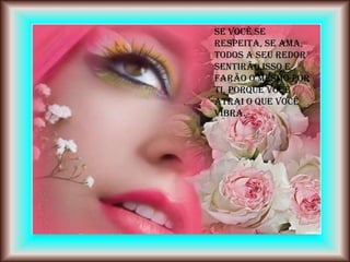 Se você se
respeita, se ama,
todos a seu redor
sentirão isso e
farão o mesmo por
ti, porque você
atrai o que você
vibra.
 