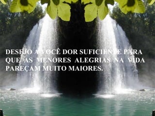 DESEJO A VOCÊ DOR SUFICIENTE PARA QUE  AS  MENORES  ALEGRIAS  NA  VIDA PAREÇAM MUITO MAIORES. 