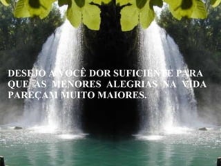 DESEJO A VOCÊ DOR SUFICIENTE PARA QUE  AS  MENORES  ALEGRIAS  NA  VIDA PAREÇAM MUITO MAIORES. 