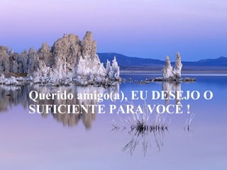 Querido amigo(a), EU DESEJO O SUFICIENTE PARA VOCÊ ! 