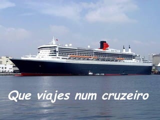 Que viajes num cruzeiro
 