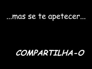 ...mas se te apetecer...
COMPARTILHA-O
 