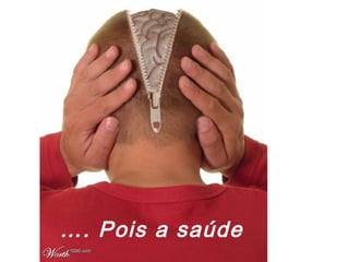 …. Pois a saúde
 