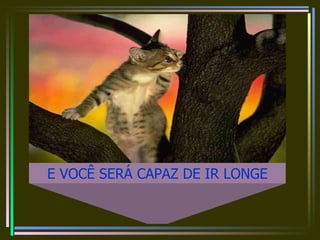 E VOCÊ SERÁ CAPAZ DE IR LONGE 