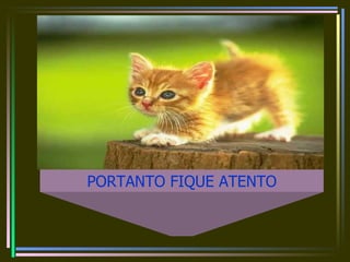 PORTANTO FIQUE ATENTO 