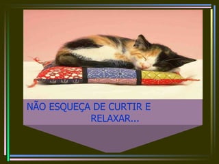 NÃO ESQUEÇA DE CURTIR E  RELAXAR...   