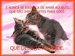 E NUNCA SE ESQUEÇA DE AMAR AQUELES QUE SÃO IMPORTANTES PARA VOCÊ. QUE DEUS TE ABENÇOE. 