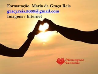 Formatação: Maria da Graça Reis
gracy.reis.2009@gmail.com
Imagens : Internet
 