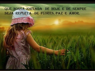 Que nossa jornada de hoje e de sempre
seja repLeta de fLores, paz e amor.
 