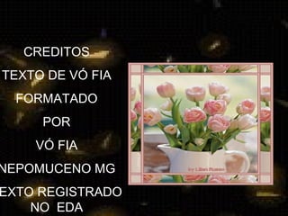 CREDITOS
TEXTO DE VÓ FIA
FORMATADO
POR
VÓ FIA
NEPOMUCENO MG
EXTO REGISTRADO
NO EDA
 