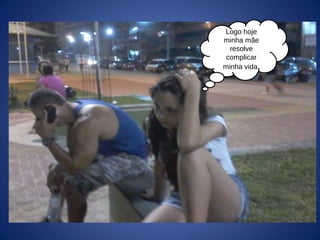 Logo hoje
minha mãe
resolve
complicar
minha vida.
 