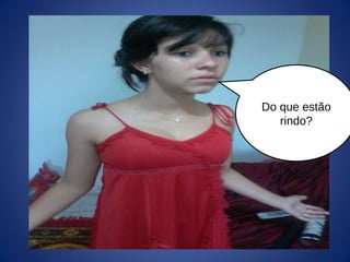 Do que estão
rindo?
 