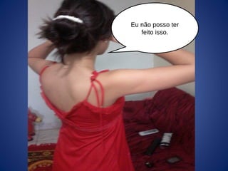 Eu não posso ter
feito isso.
 