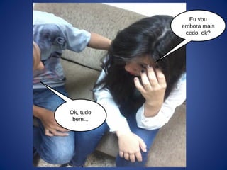 Eu vou
embora mais
cedo, ok?
Ok, tudo
bem...
 